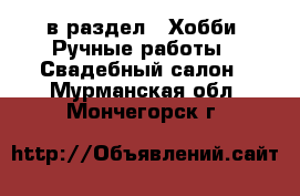  в раздел : Хобби. Ручные работы » Свадебный салон . Мурманская обл.,Мончегорск г.